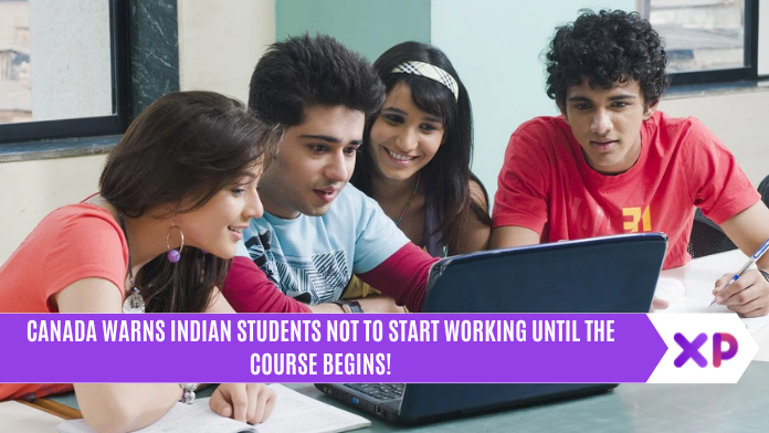 CANADA WARNS INDIAN STUDENTS NOT TO START WORKING UNTIL THE COURSE BEGINS!