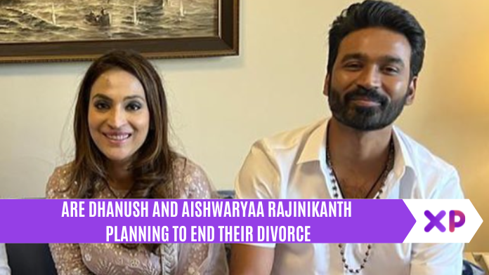 Are Dhanush and Aishwaryaa Rajinikanth Planning To End Their Divorce