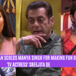 Salman Khan Scolds Manya Singh For Making Fun Of 'TV Actress' Sreejita De
