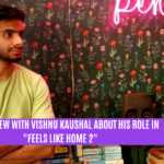 An Interview with Vishnu Kaushal About His Role in "Feels Like Home 2!"