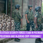 Militants Attack Security Forces Team in Pulwama, Killing a Policeman and Injuring CRPF Personnel!