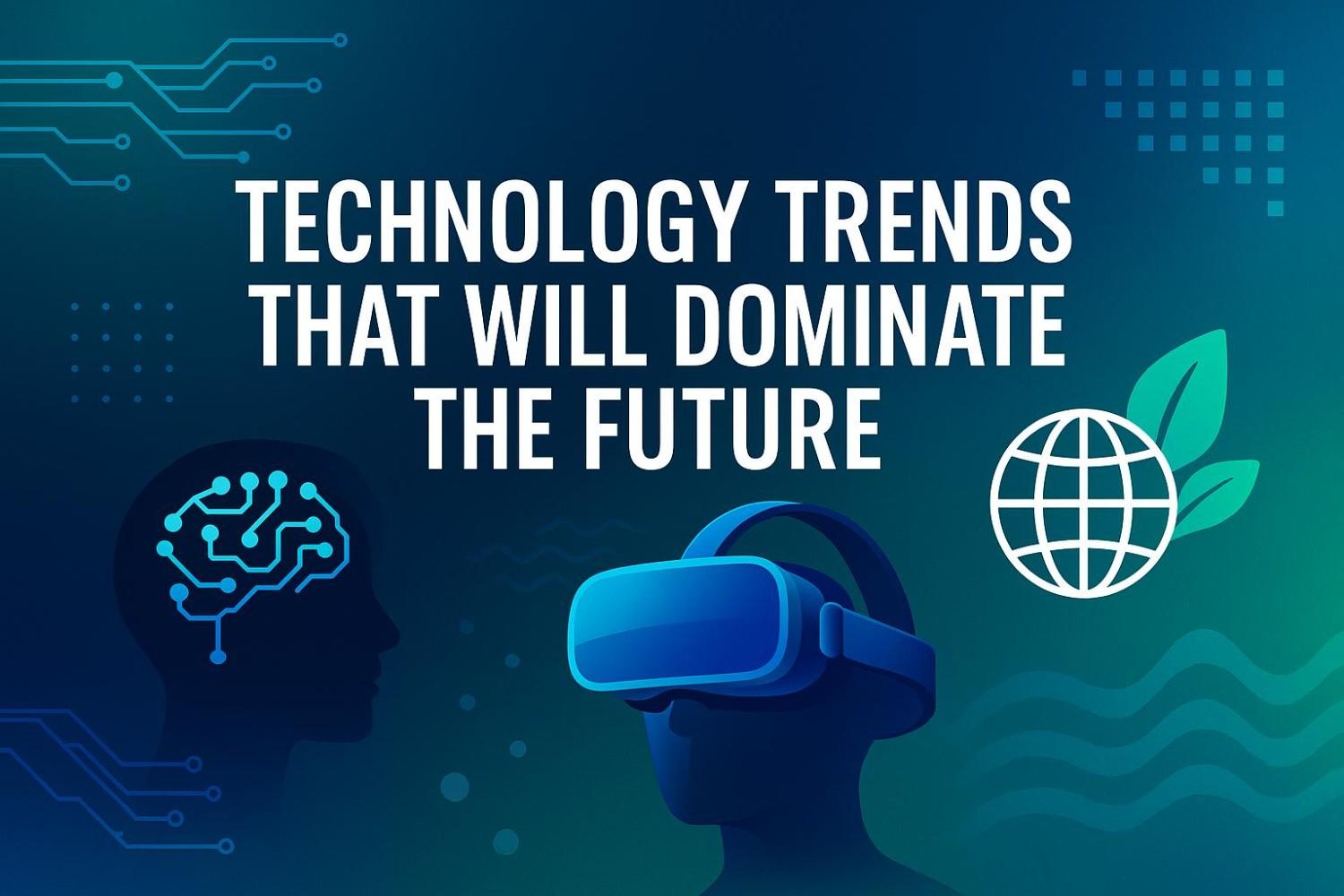 Technology Trends That Will Dominate the Future